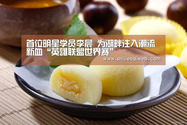 首位明星学员李晨  为湖畔注入潮流新血“英雄联盟世界赛”