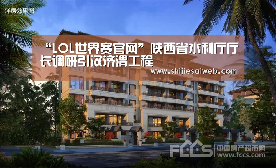 “LOL世界赛官网”陕西省水利厅厅长调研引汉济渭工程